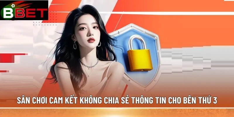 Sân chơi cam kết không chia sẻ thông tin cho bên thứ 3