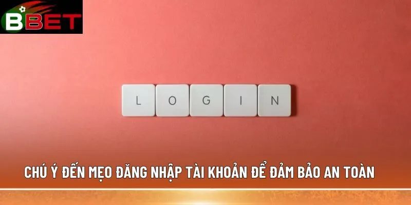 Chú ý đến mẹo đăng nhập tài khoản để đảm bảo an toàn