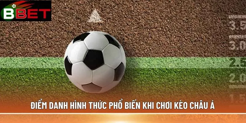 Điểm danh hình thức phổ biến khi chơi kèo châu Á