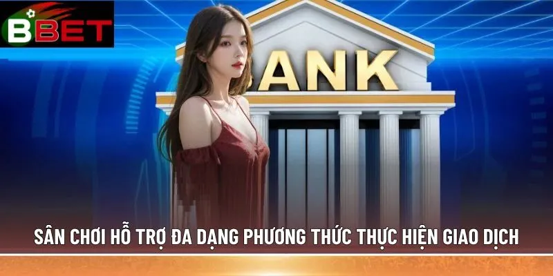 Sân chơi hỗ trợ đa dạng phương thức thực hiện giao dịch