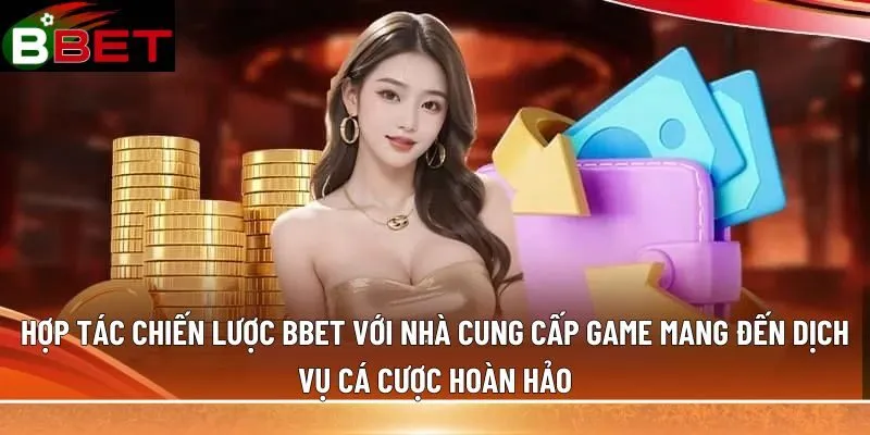 Hợp tác chiến lược BBET với nhà cung cấp game mang đến dịch vụ cá cược hoàn hảo