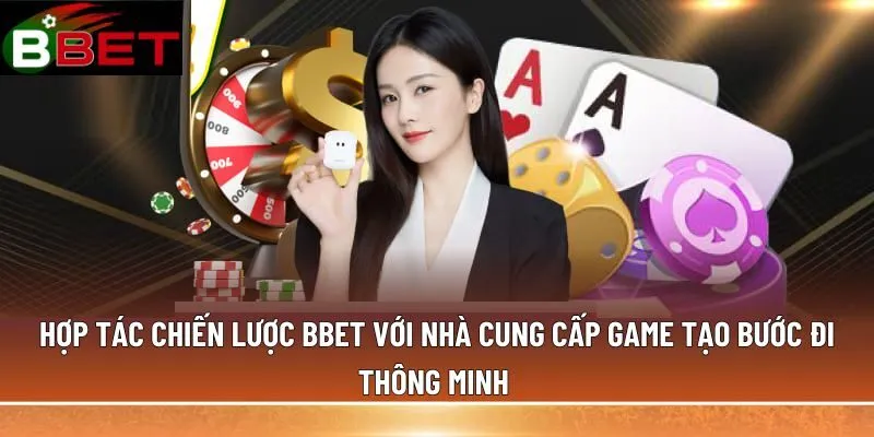 Hợp tác chiến lược BBET với nhà cung cấp game tạo bước đi thông minh 