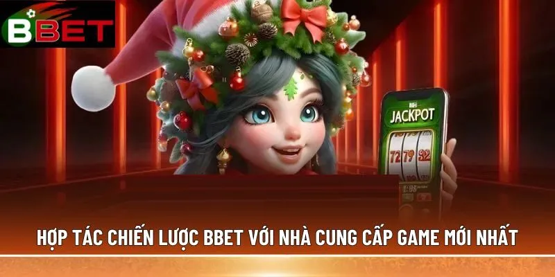 Hợp Tác Chiến Lược BBET Với Nhà Cung Cấp Game