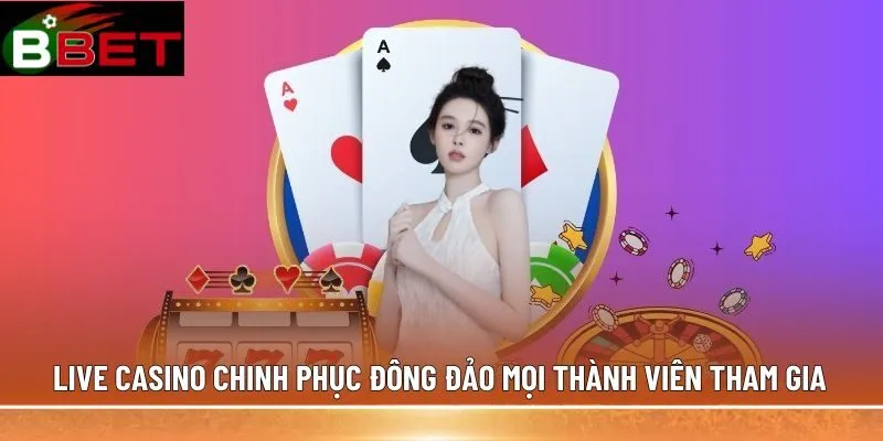 Live casino chinh phục đông đảo mọi thành viên tham gia